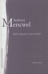 Okładka książki „Kaliningrad, moja miłość. Dwa pokrewne eseje podróżne” — Andrzej Mencwel