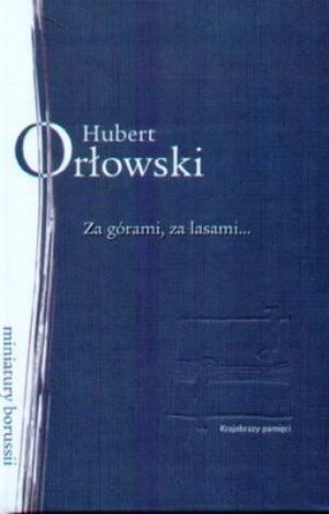 Okładka książki „Za górami, za lasami… O niemieckiej literaturze Prus Wschodnich 1863-1945” — Hubert Orłowski